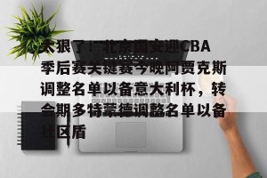 南宫ng-太狠了！北京国安迎CBA季后赛关键赛今晚阿贾克斯调整名单以备意大利杯，转会期多特蒙德调整名单以备社区盾的简单介绍